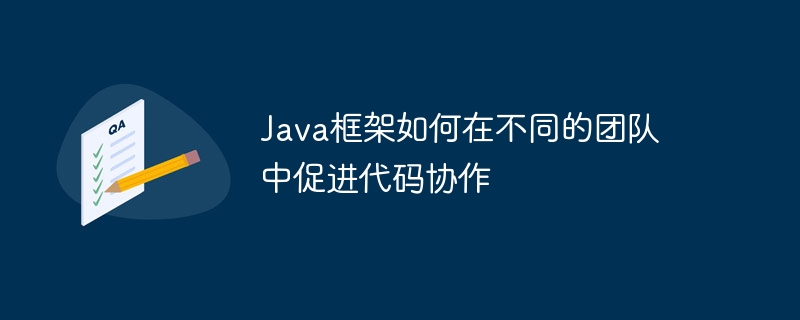 Java框架如何在不同的团队中促进代码协作