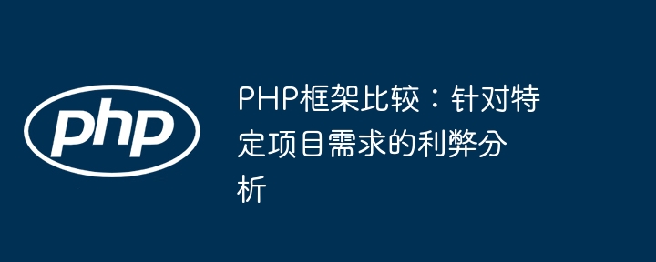 PHP框架比较：针对特定项目需求的利弊分析