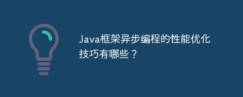 Java框架异步编程的性能优化技巧有哪些？