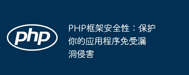 PHP框架安全性：保护你的应用程序免受漏洞侵害