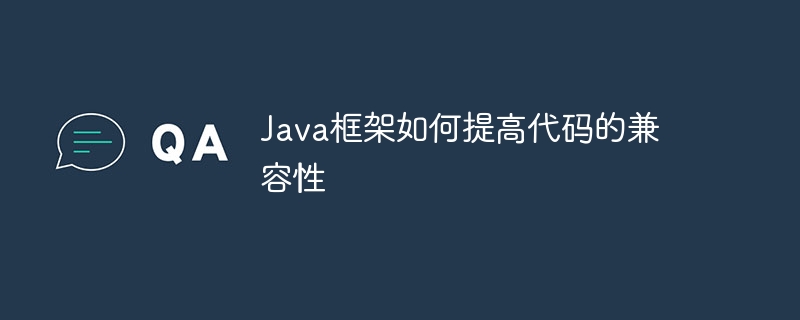 Java框架如何提高代码的兼容性