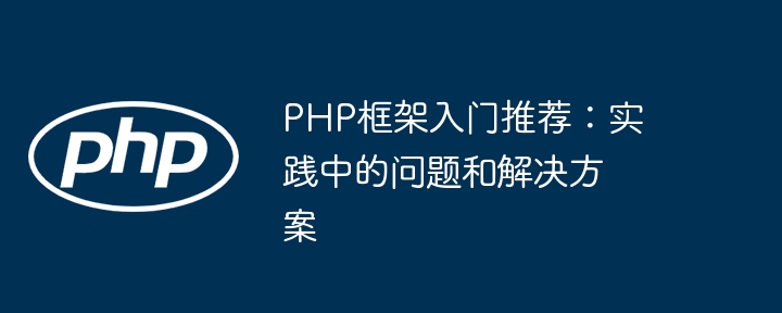 PHP框架入门推荐：实践中的问题和解决方案