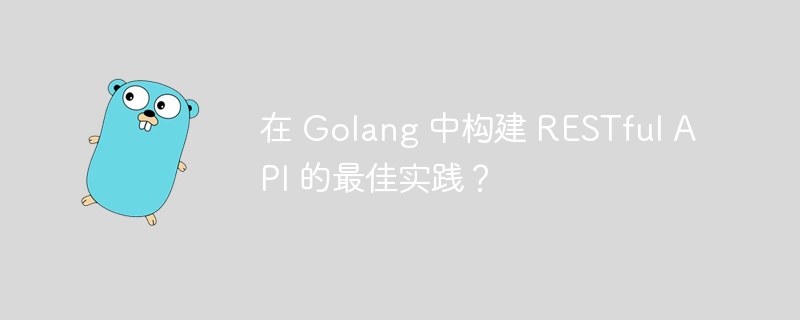 在 Golang 中构建 RESTful API 的最佳实践？