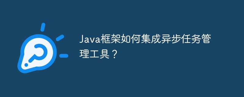 Java框架如何集成异步任务管理工具？