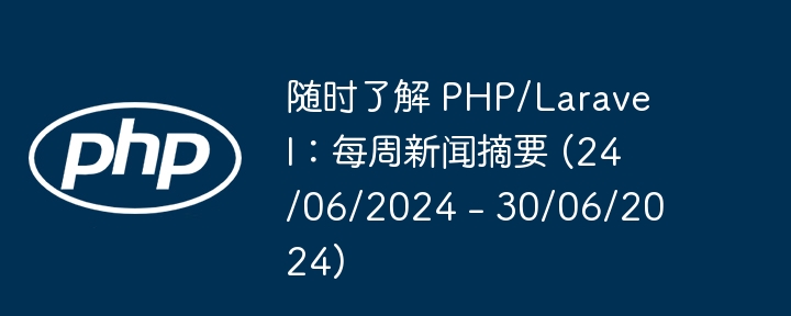 随时了解 PHP/Laravel：每周新闻摘要 (24/06/2024 - 30/06/2024)