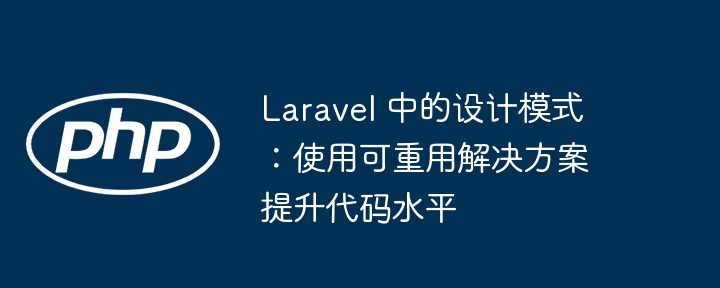 Laravel 中的设计模式：使用可重用解决方案提升代码水平