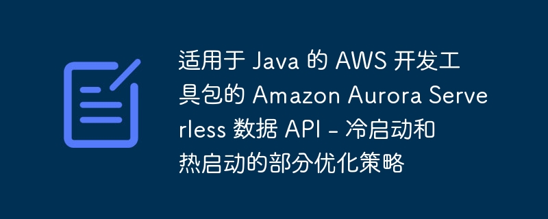 适用于 Java 的 AWS 开发工具包的 Amazon Aurora Serverless 数据 API - 冷启动和热启动的部分优化策略