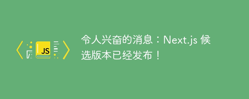 令人兴奋的消息：Next.js 候选版本已经发布！