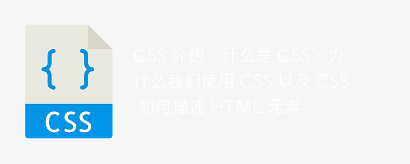 CSS 介绍、什么是 CSS、为什么我们使用 CSS 以及 CSS 如何描述 HTML 元素