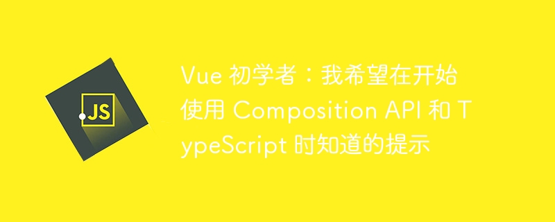 Vue 初学者：我希望在开始使用 Composition API 和 TypeScript 时知道的提示