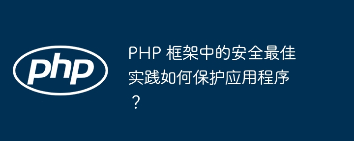 PHP 框架中的安全最佳实践如何保护应用程序？