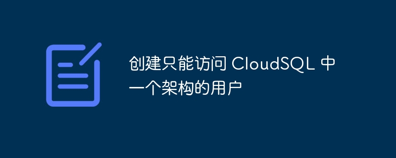 创建只能访问 CloudSQL 中一个架构的用户