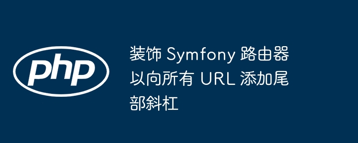 装饰 Symfony 路由器以向所有 URL 添加尾部斜杠