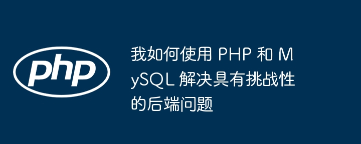 我如何使用 PHP 和 MySQL 解决具有挑战性的后端问题