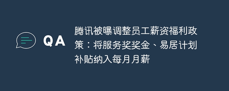 腾讯被曝调整员工薪资福利政策：将服务奖奖金、易居计划补贴纳入每月月薪