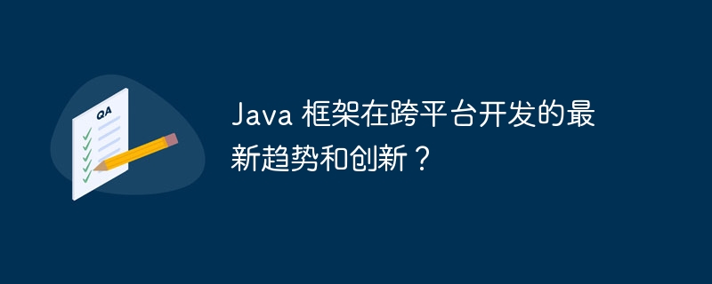 Java 框架在跨平台开发的最新趋势和创新？