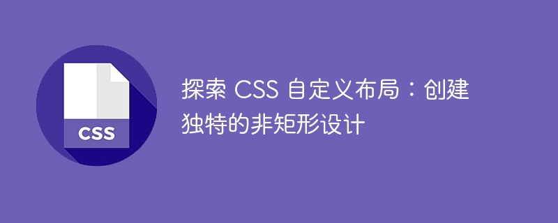 探索 CSS 自定义布局：创建独特的非矩形设计