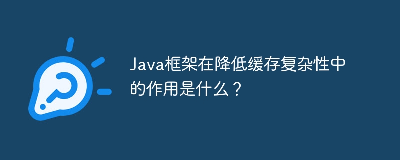 Java框架在降低缓存复杂性中的作用是什么？