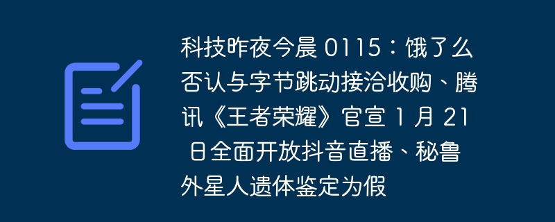 科技昨夜今晨 0115：饿了么否认与字节跳动接洽收购、腾讯《王者荣耀》官宣 1 月 21 日全面开放抖音直播、秘鲁外星人遗体鉴定为假