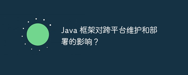 Java 框架对跨平台维护和部署的影响？