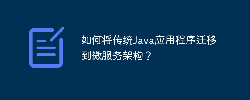 如何将传统Java应用程序迁移到微服务架构？