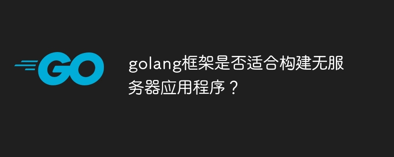 golang框架是否适合构建无服务器应用程序？