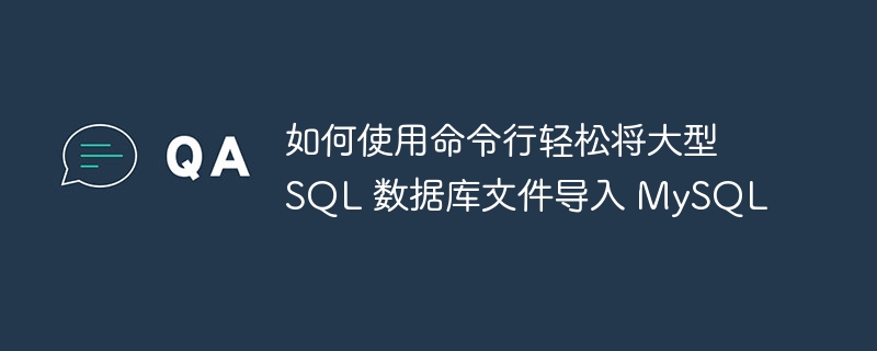 如何使用命令行轻松将大型 SQL 数据库文件导入 MySQL