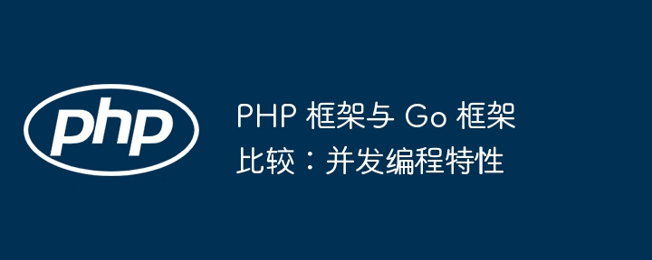 PHP 框架与 Go 框架比较：并发编程特性