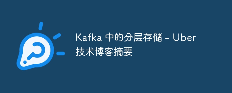 Kafka 中的分层存储 - Uber 技术博客摘要