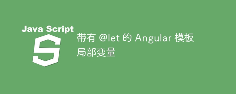 带有 @let 的 Angular 模板局部变量