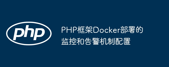 PHP框架Docker部署的监控和告警机制配置