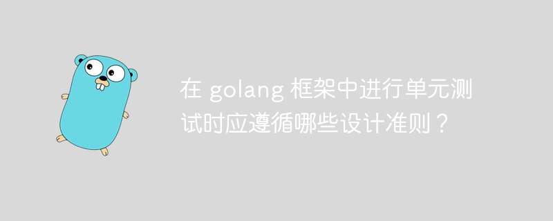 在 golang 框架中进行单元测试时应遵循哪些设计准则？