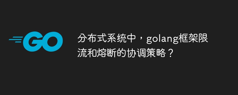 分布式系统中，golang框架限流和熔断的协调策略？