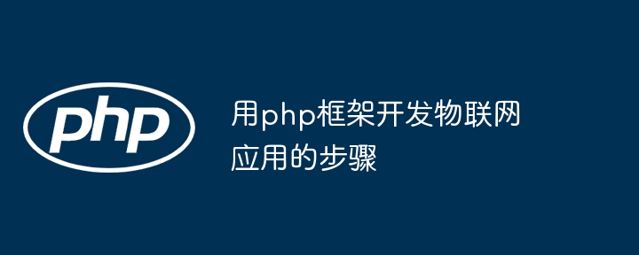 用php框架开发物联网应用的步骤