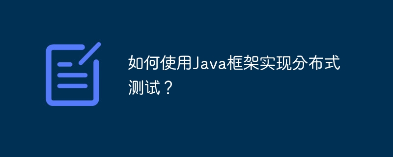 如何使用Java框架实现分布式测试？