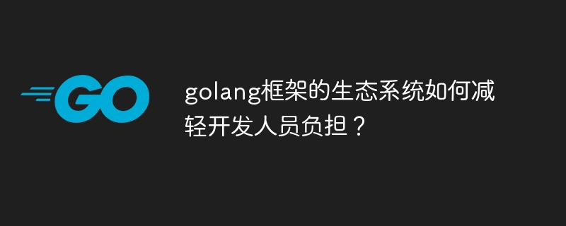 golang框架的生态系统如何减轻开发人员负担？