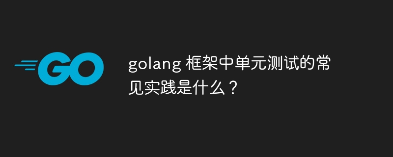 golang 框架中单元测试的常见实践是什么？