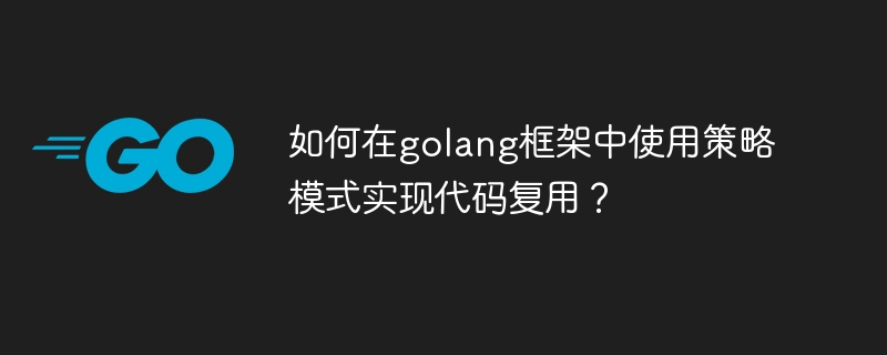 如何在golang框架中使用策略模式实现代码复用？