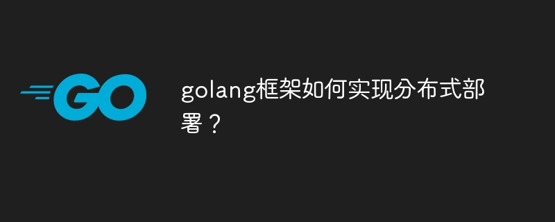 golang框架如何实现分布式部署？