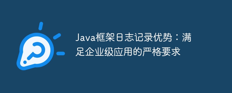 Java框架日志记录优势：满足企业级应用的严格要求