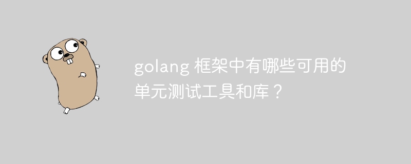 golang 框架中有哪些可用的单元测试工具和库？