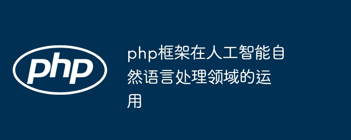 php框架在人工智能自然语言处理领域的运用