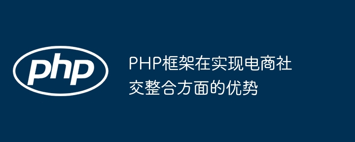 PHP框架在实现电商社交整合方面的优势