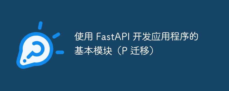 使用 FastAPI 开发应用程序的基本模块（P 迁移）