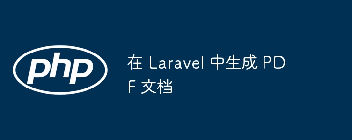 在 Laravel 中生成 PDF 文档