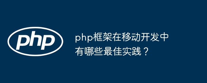 php框架在移动开发中有哪些最佳实践？