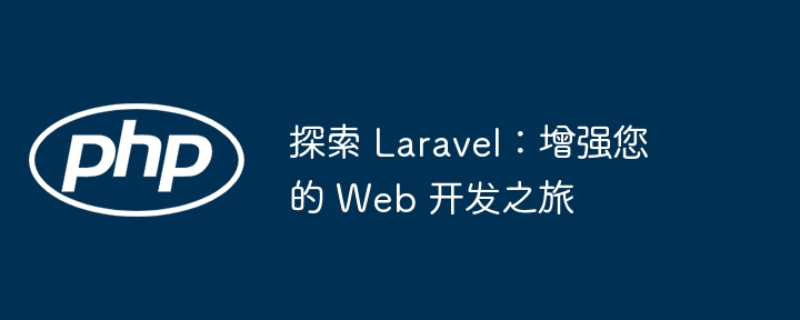 探索 Laravel：增强您的 Web 开发之旅