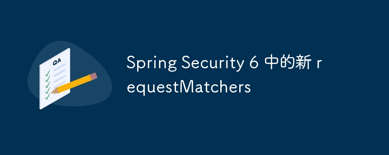 Spring Security 6 中的新 requestMatchers