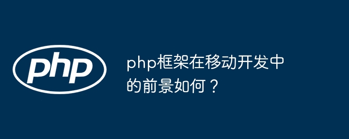 php框架在移动开发中的前景如何？