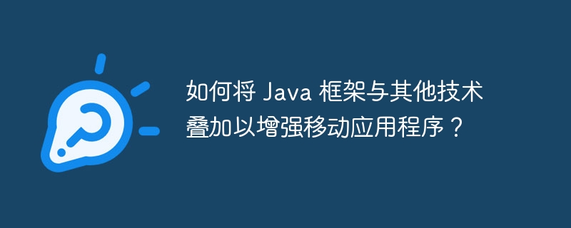 如何将 Java 框架与其他技术叠加以增强移动应用程序？